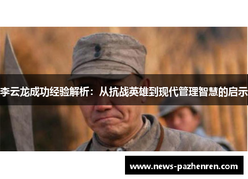 李云龙成功经验解析：从抗战英雄到现代管理智慧的启示