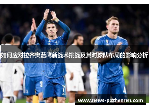如何应对拉齐奥蓝鹰新战术挑战及其对球队布局的影响分析
