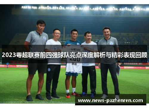 2023粤超联赛前四强球队亮点深度解析与精彩表现回顾