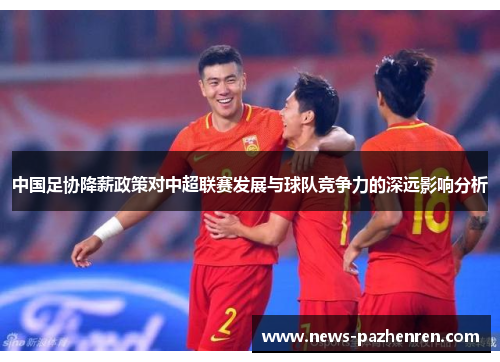 中国足协降薪政策对中超联赛发展与球队竞争力的深远影响分析