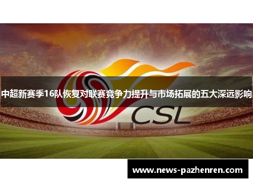 中超新赛季16队恢复对联赛竞争力提升与市场拓展的五大深远影响