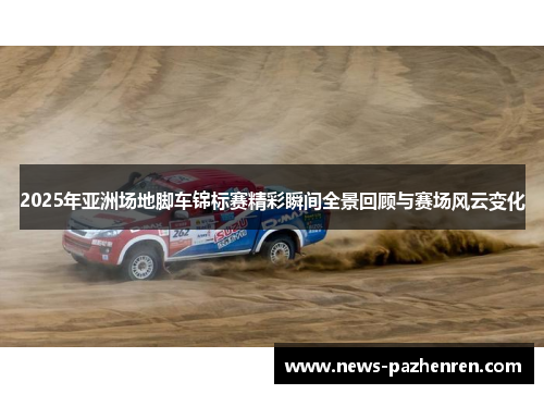 2025年亚洲场地脚车锦标赛精彩瞬间全景回顾与赛场风云变化