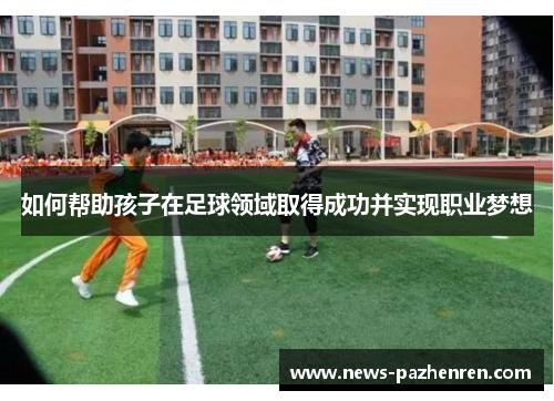 如何帮助孩子在足球领域取得成功并实现职业梦想