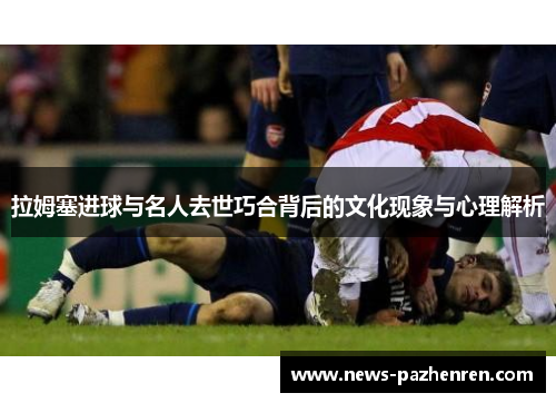 拉姆塞进球与名人去世巧合背后的文化现象与心理解析