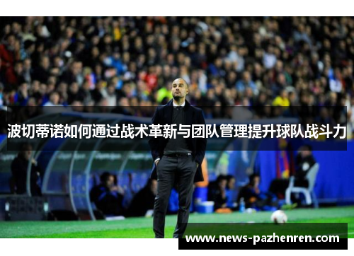 波切蒂诺如何通过战术革新与团队管理提升球队战斗力