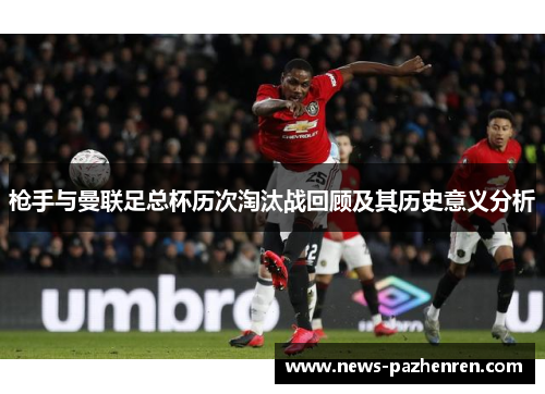 枪手与曼联足总杯历次淘汰战回顾及其历史意义分析 枪手与曼联足总杯历次淘汰战回顾及其历史意义分析