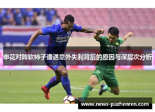 申花对阵软柿子遭遇意外失利背后的原因与深层次分析