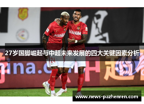 27岁国脚崛起与中超未来发展的四大关键因素分析