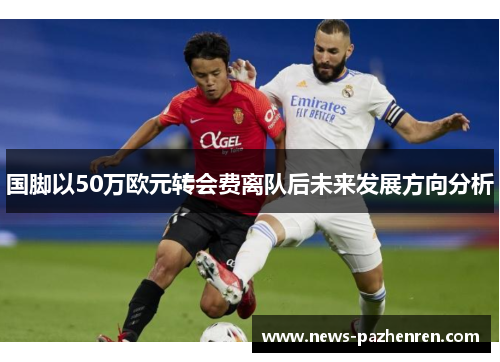 国脚以50万欧元转会费离队后未来发展方向分析