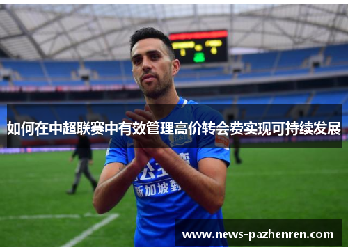 如何在中超联赛中有效管理高价转会费实现可持续发展