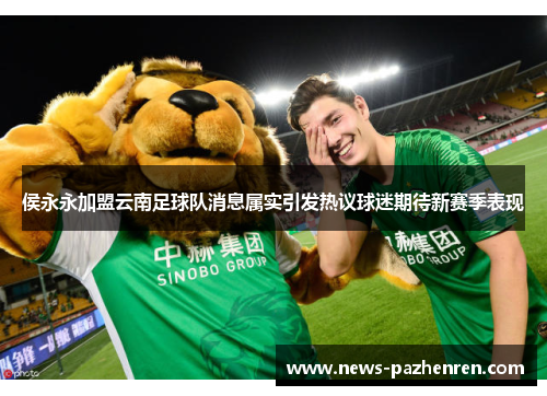 侯永永加盟云南足球队消息属实引发热议球迷期待新赛季表现