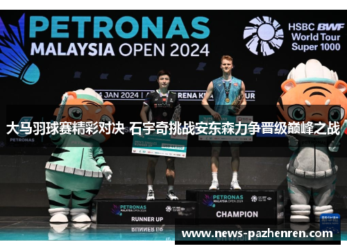 大马羽球赛精彩对决 石宇奇挑战安东森力争晋级巅峰之战