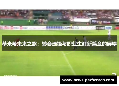 基米希未来之路：转会选择与职业生涯新篇章的展望
