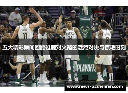 五大精彩瞬间回顾雄鹿对火箭的激烈对决与惊艳时刻