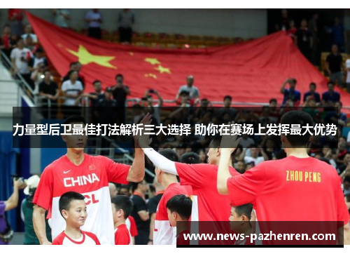力量型后卫最佳打法解析三大选择 助你在赛场上发挥最大优势