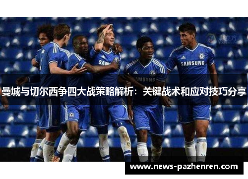 曼城与切尔西争四大战策略解析:关键战术和应对技巧分享 曼城与切尔西争四大战策略解析:关键战术和应对技巧分享