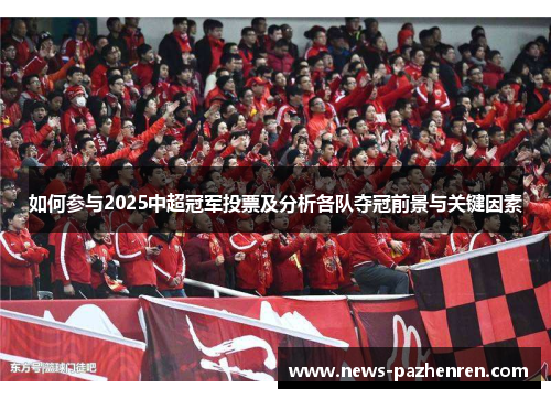 如何参与2025中超冠军投票及分析各队夺冠前景与关键因素