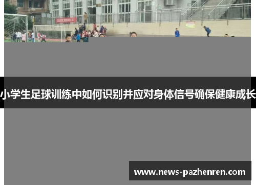 小学生足球训练中如何识别并应对身体信号确保健康成长