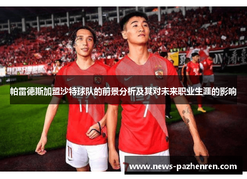 帕雷德斯加盟沙特球队的前景分析及其对未来职业生涯的影响