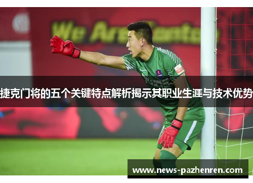 捷克门将的五个关键特点解析揭示其职业生涯与技术优势