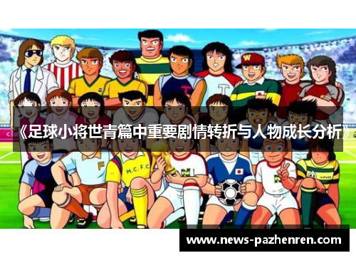 《足球小将世青篇中重要剧情转折与人物成长分析》