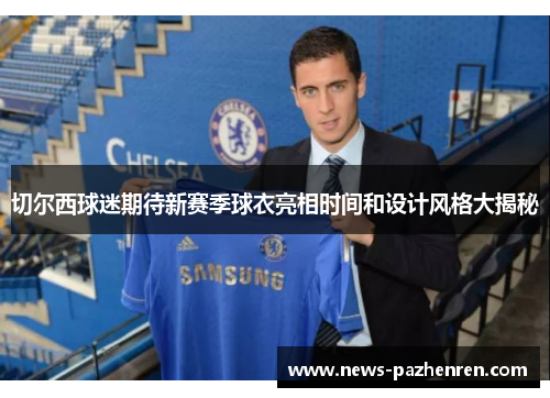 切尔西球迷期待新赛季球衣亮相时间和设计风格大揭秘