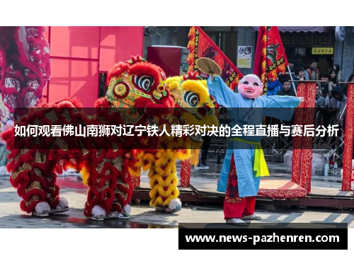如何观看佛山南狮对辽宁铁人精彩对决的全程直播与赛后分析