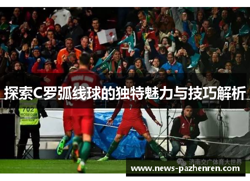 探索C罗弧线球的独特魅力与技巧解析