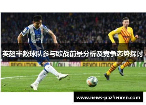 英超半数球队参与欧战前景分析及竞争态势探讨