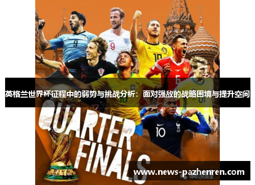 英格兰世界杯征程中的弱势与挑战分析：面对强敌的战略困境与提升空间