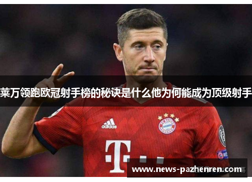 莱万领跑欧冠射手榜的秘诀是什么他为何能成为顶级射手