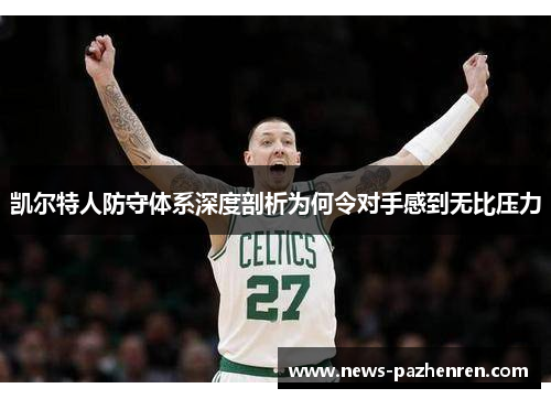 凯尔特人防守体系深度剖析为何令对手感到无比压力 凯尔特人防守体系深度剖析为何令对手感到无比压力