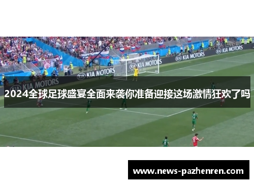 2024全球足球盛宴全面来袭你准备迎接这场激情狂欢了吗