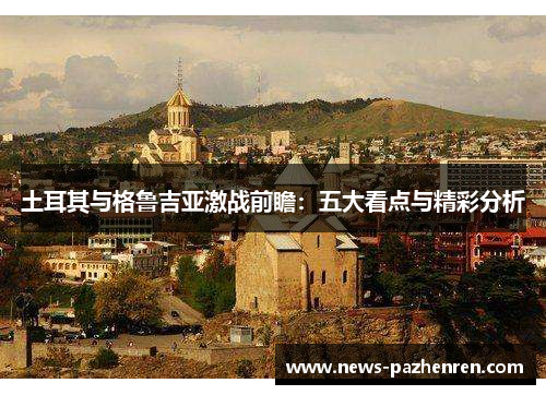 土耳其与格鲁吉亚激战前瞻：五大看点与精彩分析