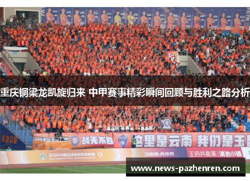 重庆铜梁龙凯旋归来 中甲赛事精彩瞬间回顾与胜利之路分析
