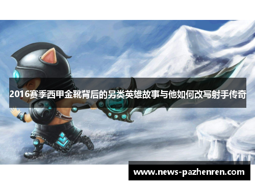 2016赛季西甲金靴背后的另类英雄故事与他如何改写射手传奇