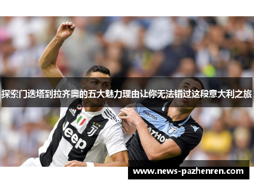 探索门迭塔到拉齐奥的五大魅力理由让你无法错过这段意大利之旅