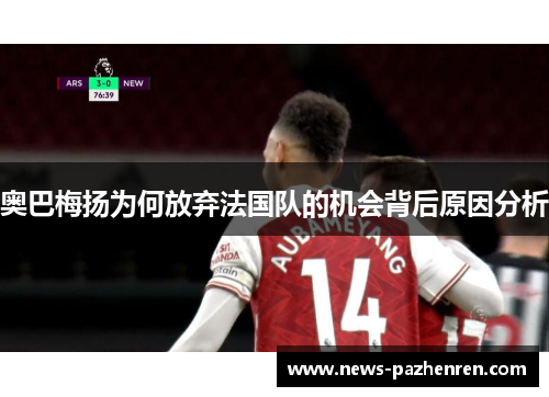 奥巴梅扬为何放弃法国队的机会背后原因分析