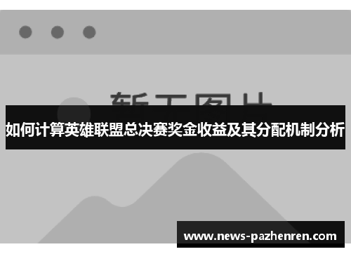 如何计算英雄联盟总决赛奖金收益及其分配机制分析 如何计算英雄联盟总决赛奖金收益及其分配机制分析