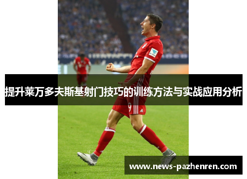 提升莱万多夫斯基射门技巧的训练方法与实战应用分析 提升莱万多夫斯基射门技巧的训练方法与实战应用分析