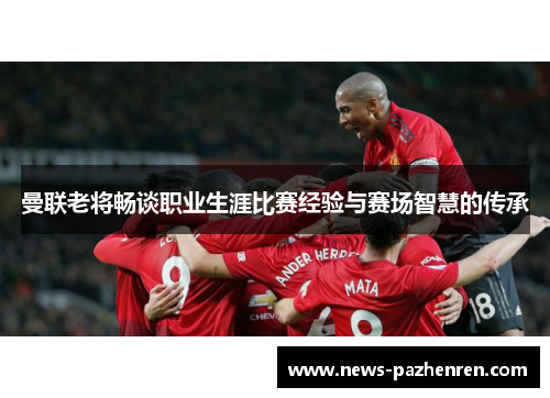 曼联老将畅谈职业生涯比赛经验与赛场智慧的传承