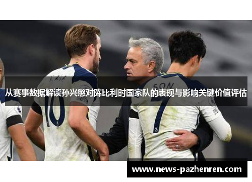 从赛事数据解读孙兴慜对阵比利时国家队的表现与影响关键价值评估 从赛事数据解读孙兴慜对阵比利时国家队的表现与影响关键价值评估