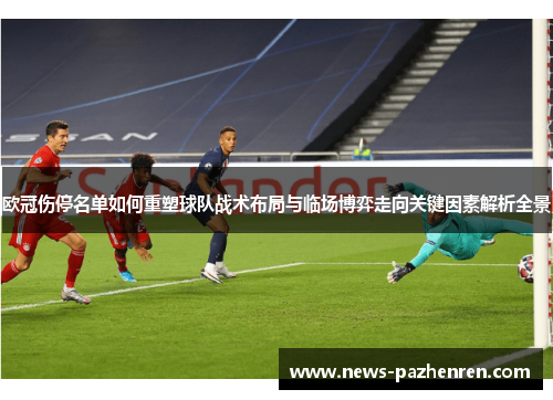 欧冠伤停名单如何重塑球队战术布局与临场博弈走向关键因素解析全景