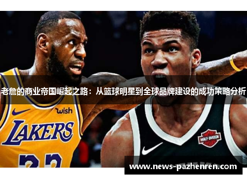 老詹的商业帝国崛起之路:从篮球明星到全球品牌建设的成功策略分析 老詹的商业帝国崛起之路:从篮球明星到全球品牌建设的成功策略分析