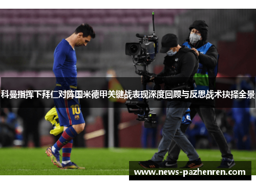 科曼指挥下拜仁对阵国米德甲关键战表现深度回顾与反思战术抉择全景