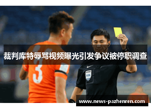 裁判库特辱骂视频曝光引发争议被停职调查