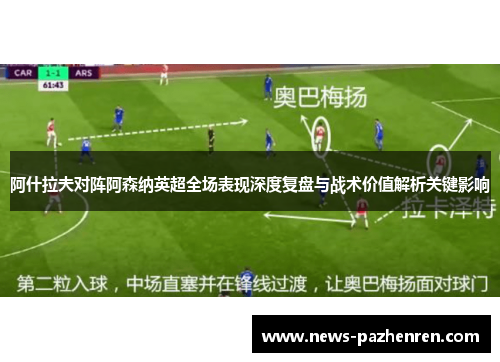 阿什拉夫对阵阿森纳英超全场表现深度复盘与战术价值解析关键影响