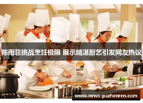 陈雨菲挑战烹饪极限 展示精湛厨艺引发网友热议