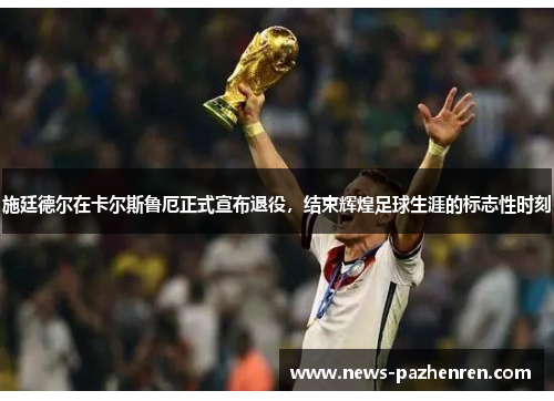 施廷德尔在卡尔斯鲁厄正式宣布退役,结束辉煌足球生涯的标志性时刻 施廷德尔在卡尔斯鲁厄正式宣布退役,结束辉煌足球生涯的标志性时刻