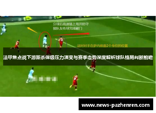 法甲焦点战下游厮杀保级压力演变与赛季走势深度解析球队格局判断前瞻 法甲焦点战下游厮杀保级压力演变与赛季走势深度解析球队格局判断前瞻